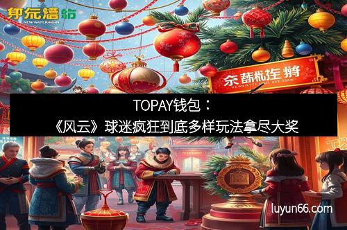 TOPAY钱包：《风云》球迷疯狂到底多样玩法拿尽大奖